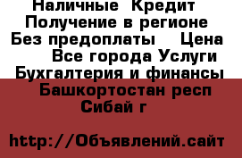 Наличные. Кредит. Получение в регионе Без предоплаты. › Цена ­ 10 - Все города Услуги » Бухгалтерия и финансы   . Башкортостан респ.,Сибай г.